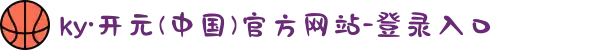 ky·开元(中国)官方网站-登录入口